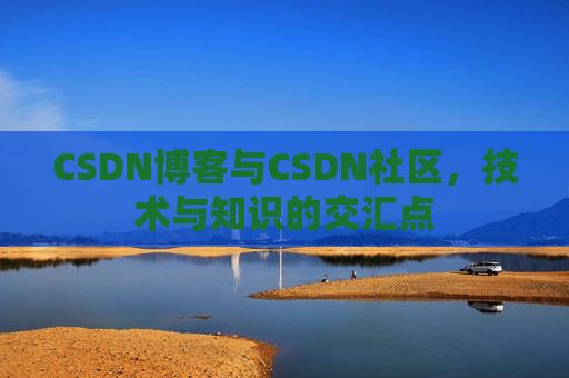 CSDN博客与CSDN社区，技术与知识的交汇点